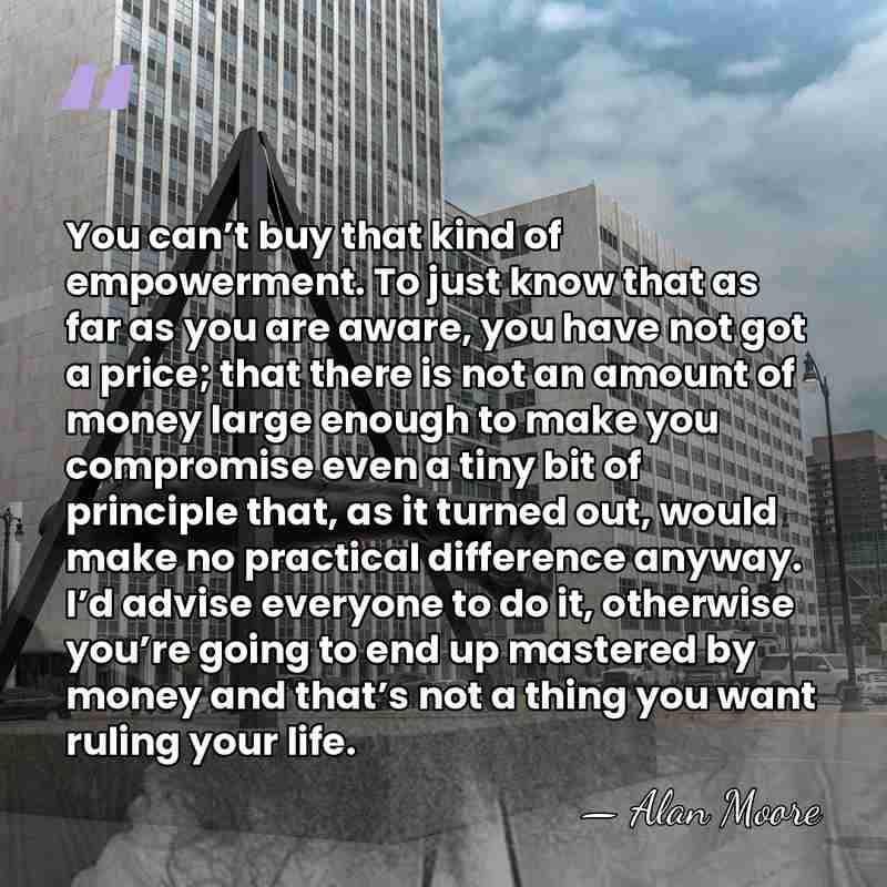 You can’t buy that kind of empowerment. To just know that as&hellip; - Alan Moore