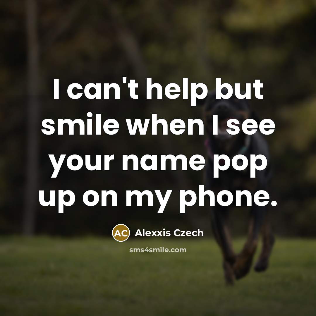 “I can't help but smile when I see your name pop up on my phone.” quote by Alexxis Czech