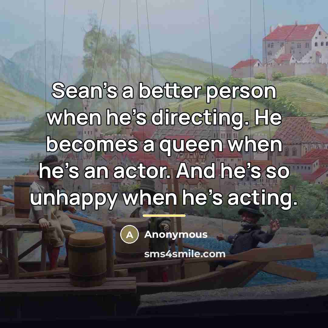 “Sean's a better person when he's directing. He becomes a…” quote by Anonymous