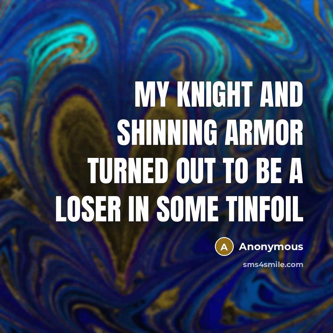 “My Knight and shinning armor turned out to be a loser in some tinfoil” quote by Anonymous