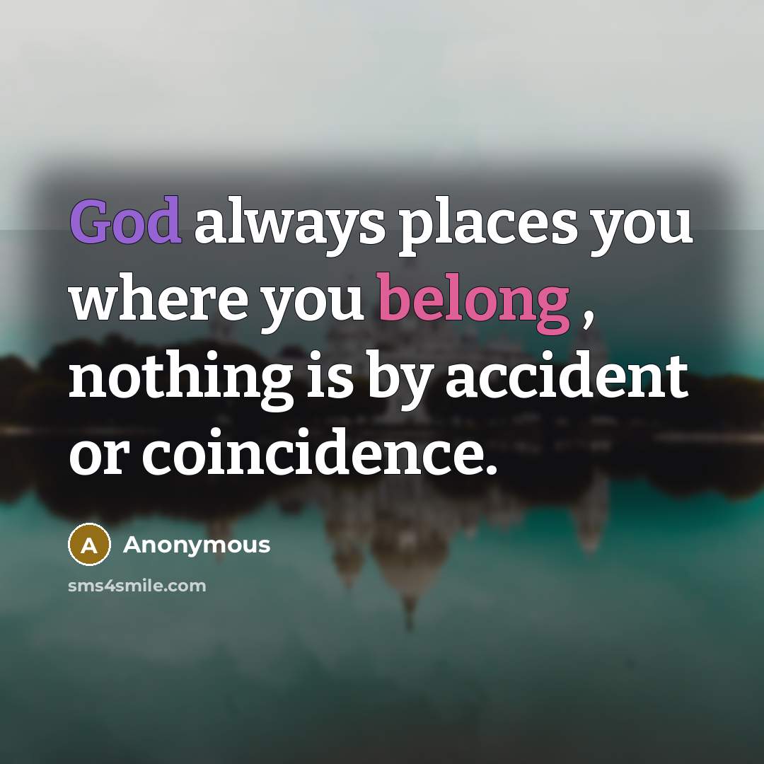“God always places you where you belong , nothing is by accident or coincidence.” quote by Anonymous