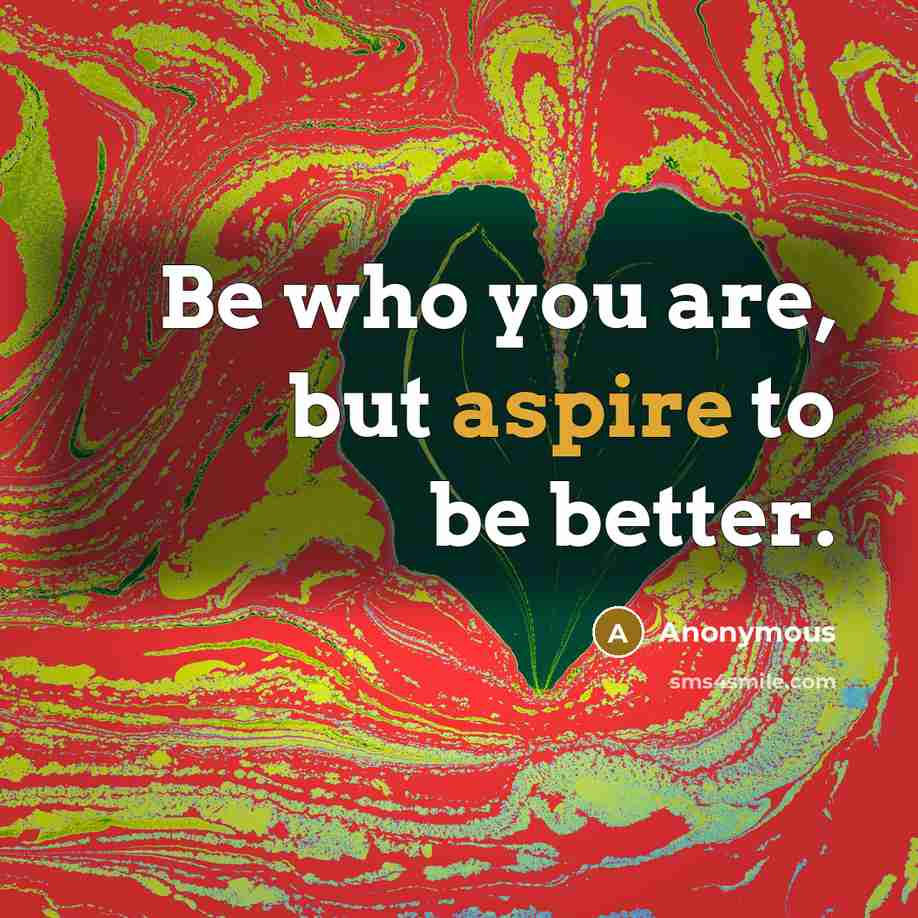 “Be who you are, but aspire to be better.…” quote by Anonymous