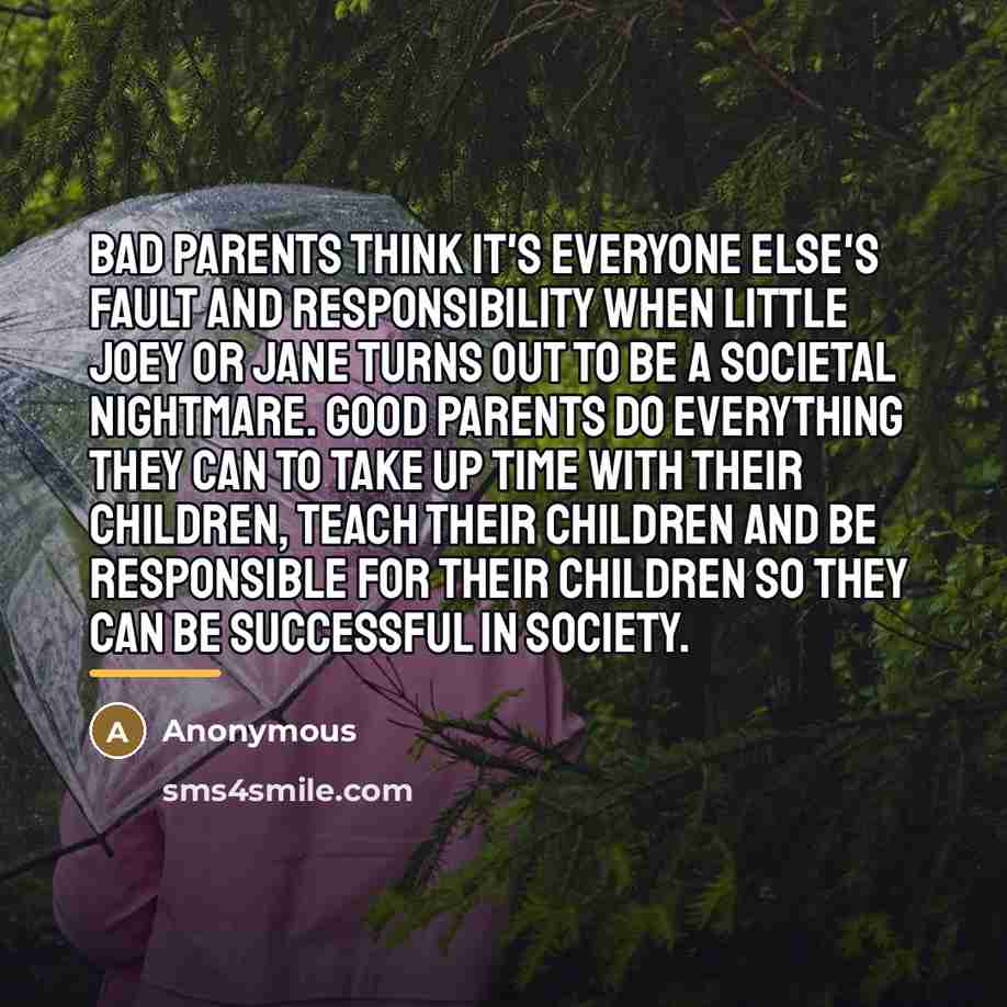 “Bad parents think it's everyone else's fault and responsibility when…” quote by Anonymous