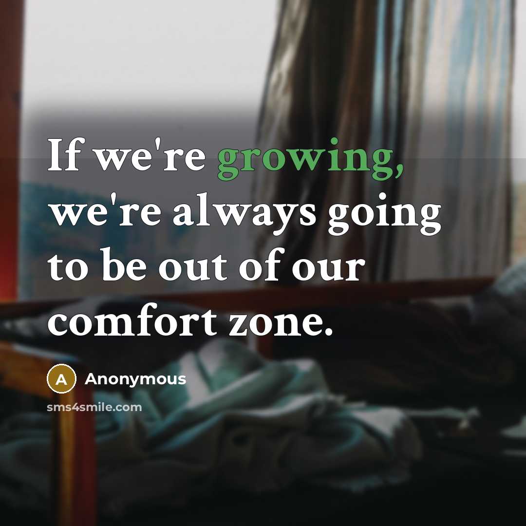 “If we're growing, we're always going to be out of our comfort zone.” quote by Anonymous