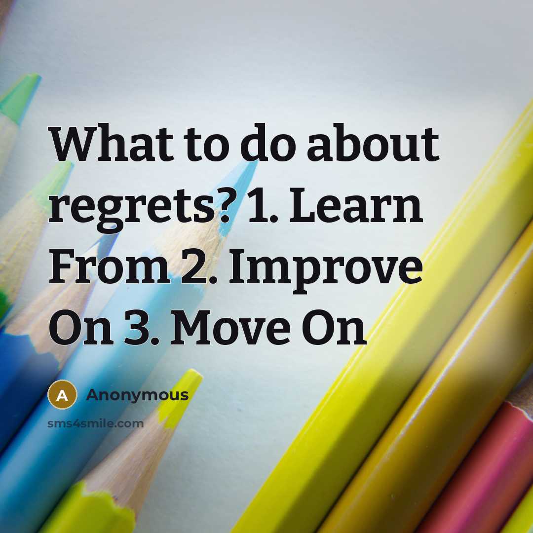 “What to do about regrets? 1. Learn From 2. Improve On 3. Move On” quote by Anonymous