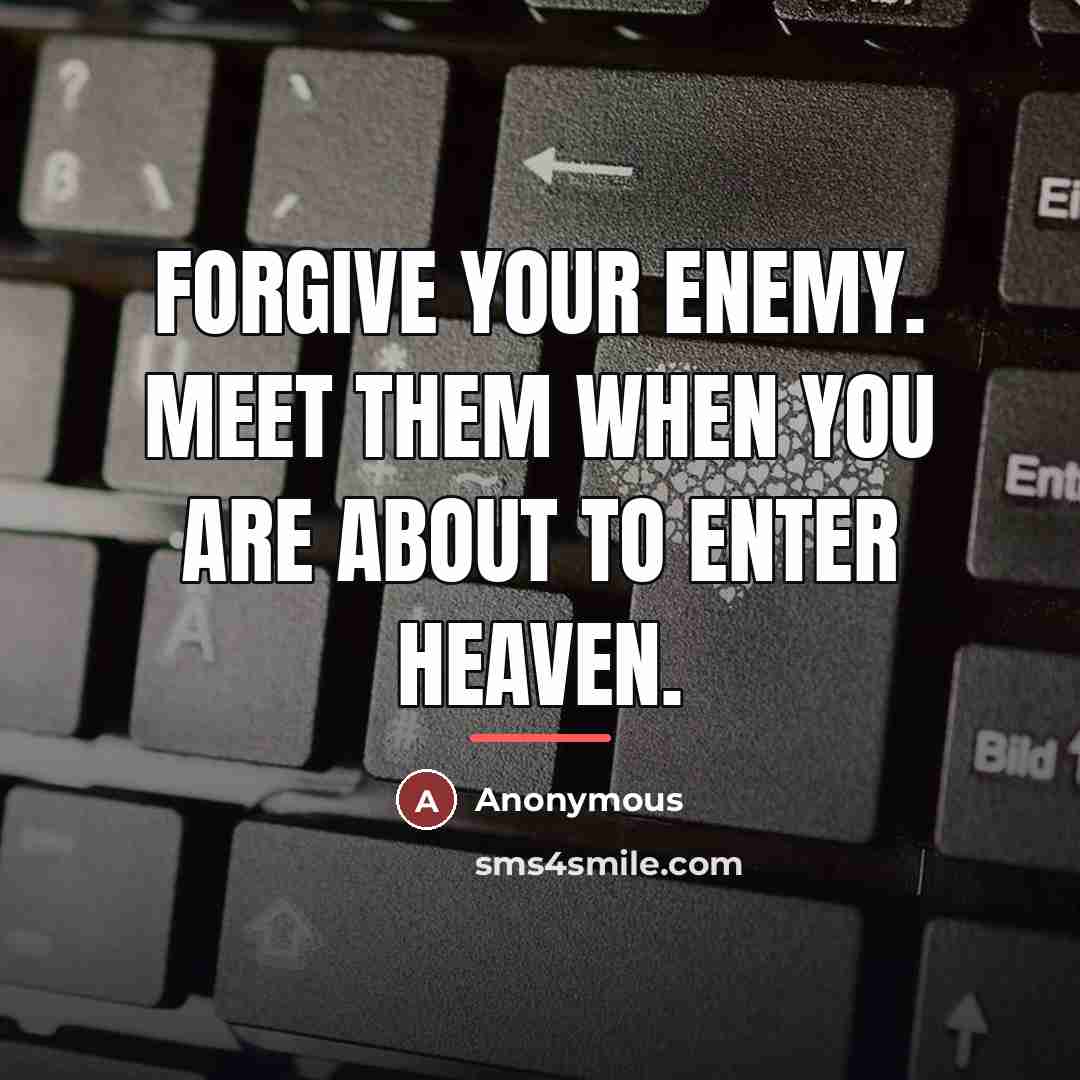 “Forgive your enemy. Meet them when you are about to…” quote by Anonymous