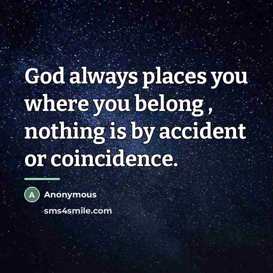 “God always places you where you belong , nothing is by accident or coincidence.” quote by Anonymous