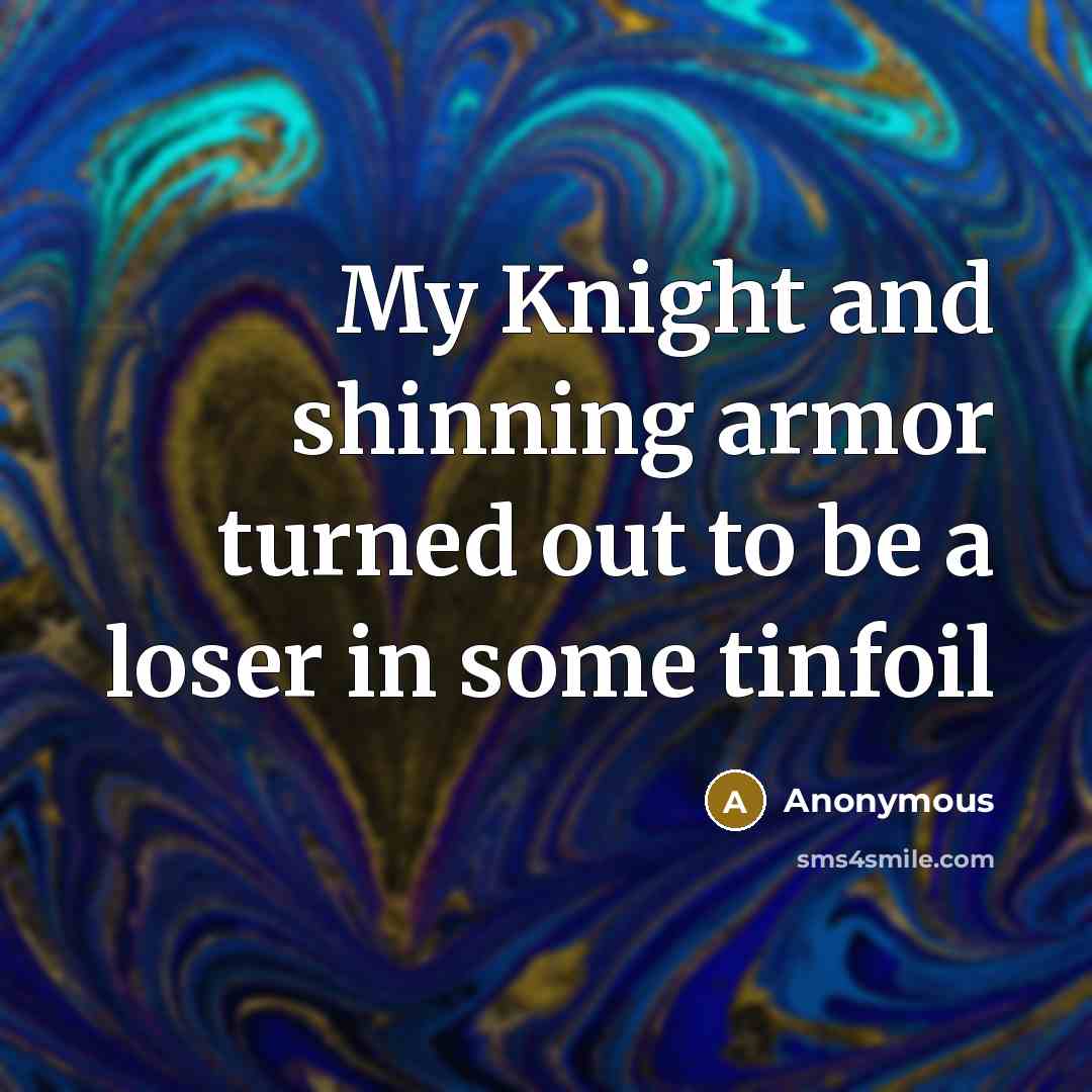 “My Knight and shinning armor turned out to be a…” quote by Anonymous