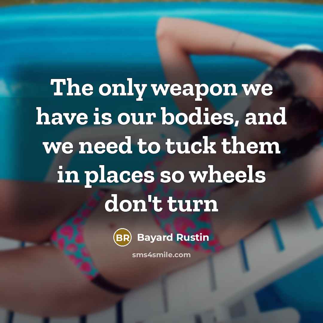 “The only weapon we have is our bodies, and we…” quote by Bayard Rustin