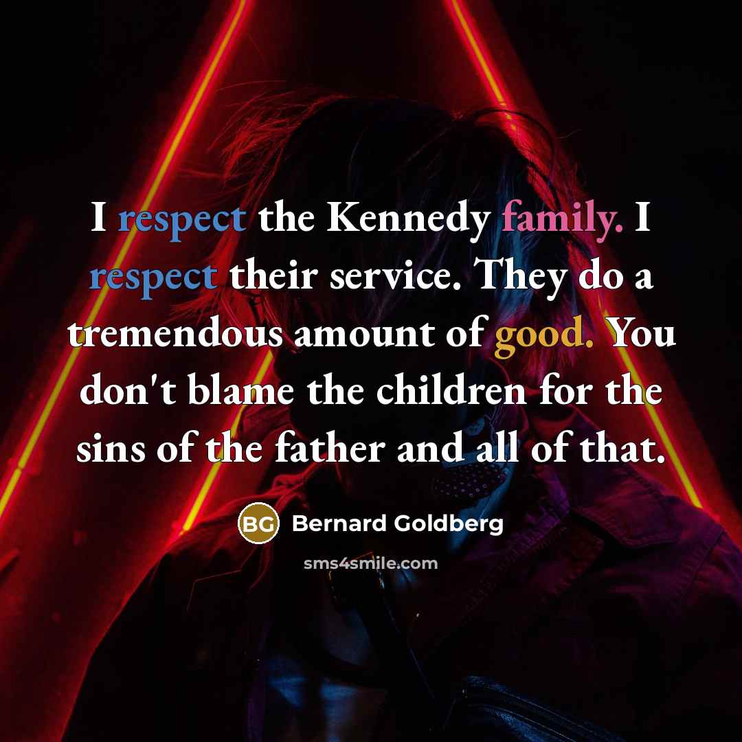 “I respect the Kennedy family. I respect their service. They…” quote by Bernard Goldberg