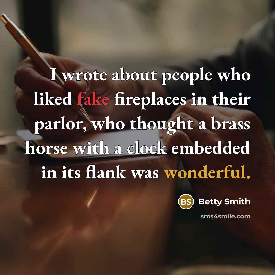 “I wrote about people who liked fake fireplaces in their…” quote by Betty Smith