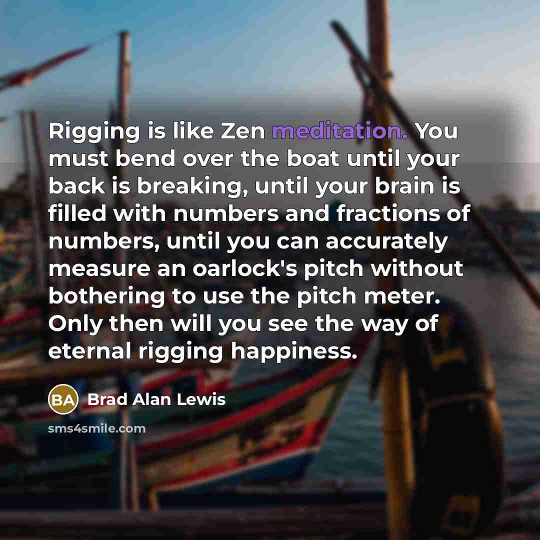 “Rigging is like Zen meditation. You must bend over the…” quote by Brad Alan Lewis