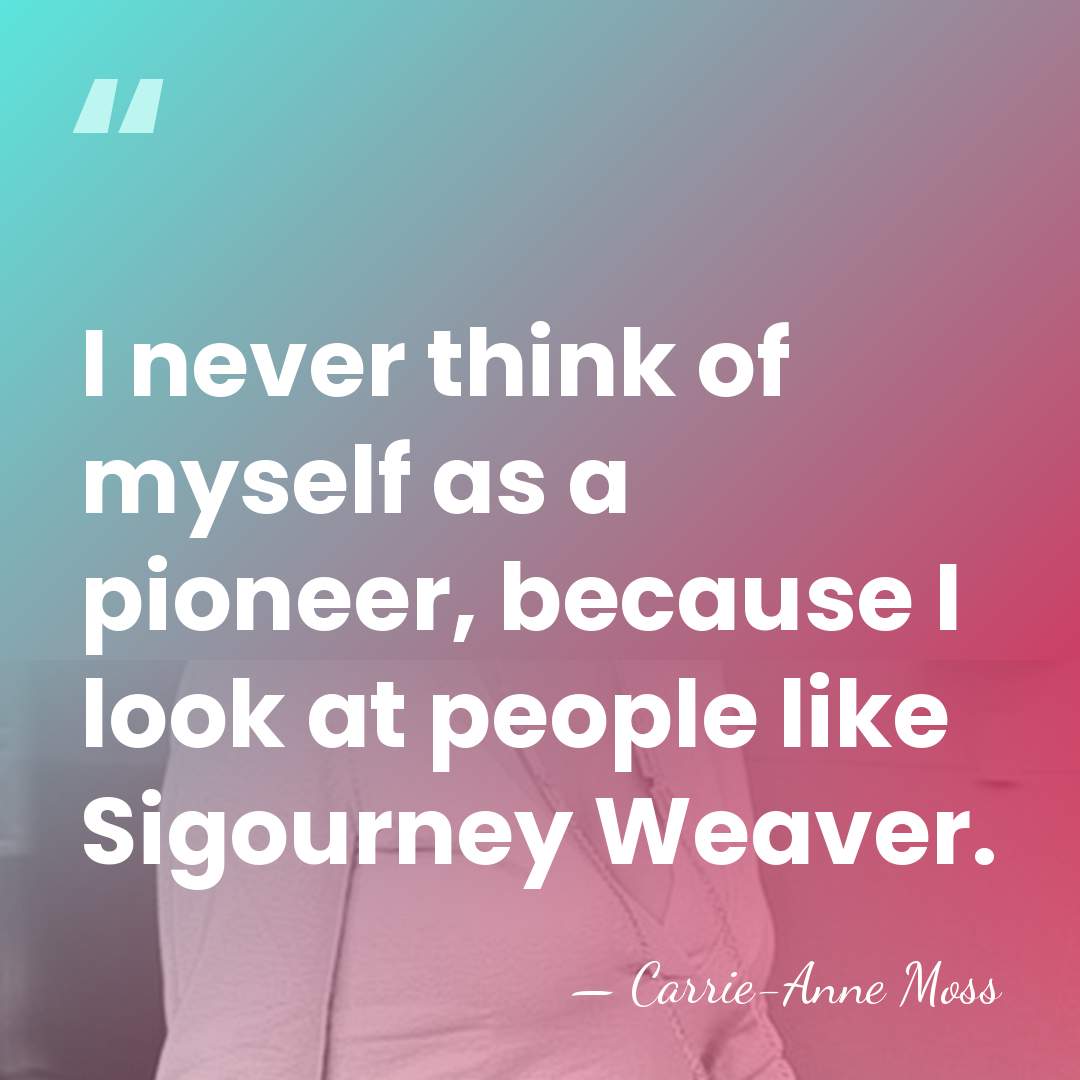 I never think of myself as a pioneer, because I look at&hellip; - Carrie-Anne Moss
