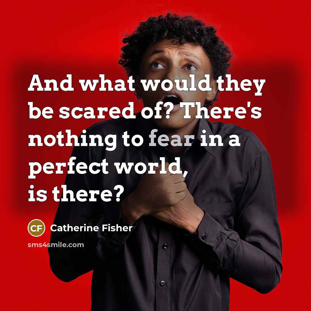 “And what would they be scared of? There's nothing to…” quote by Catherine Fisher