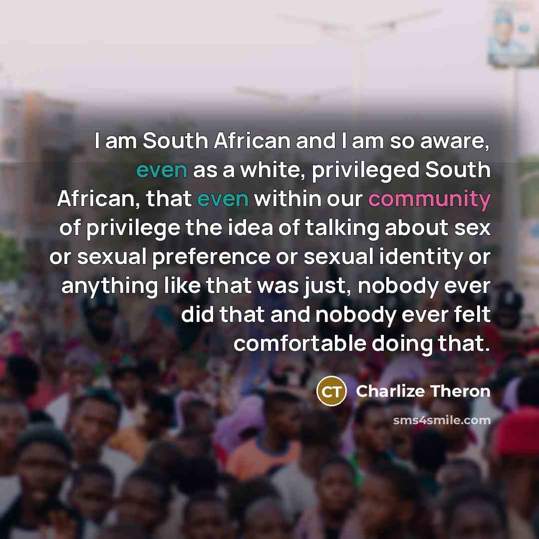 “I am South African and I am so aware, even…” quote by Charlize Theron