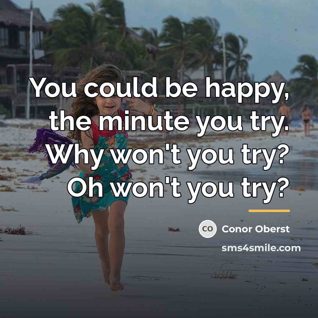 “You could be happy, the minute you try. Why won't…” quote by Conor Oberst