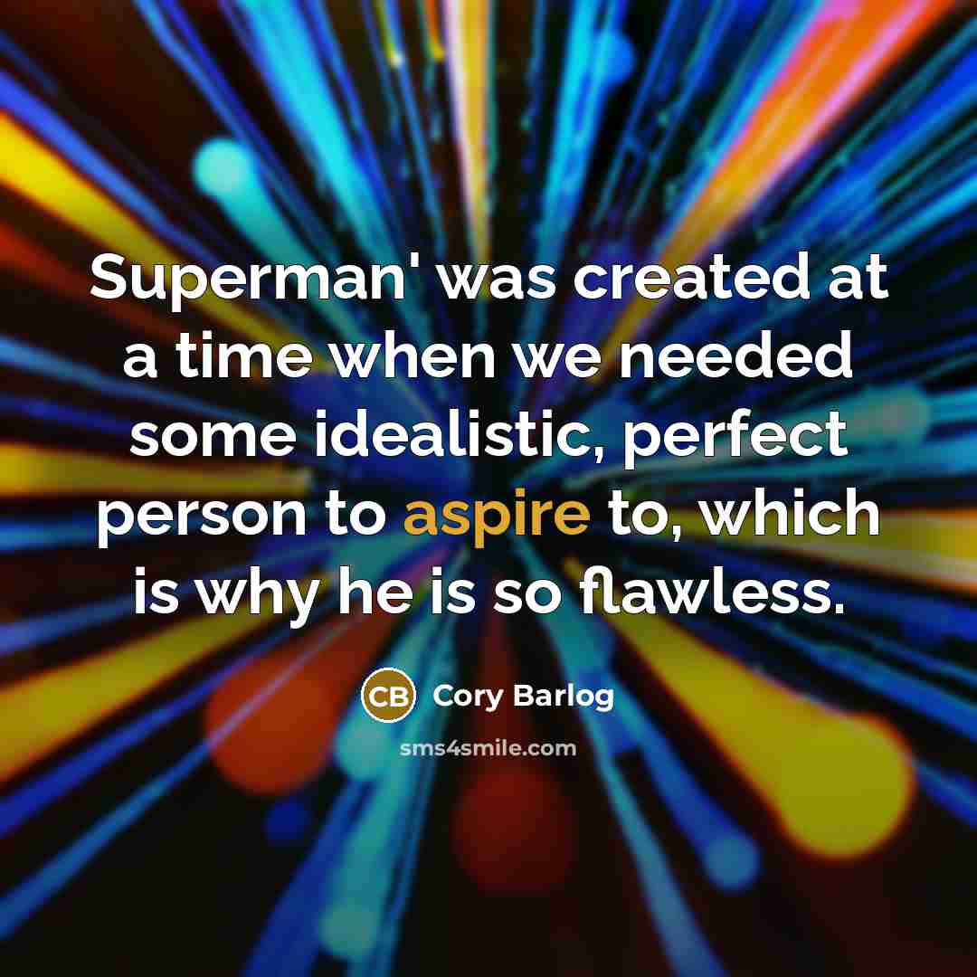 “Superman' was created at a time when we needed some idealistic, perfect person to aspire to, which is why he is so flawless.” quote by Cory Barlog