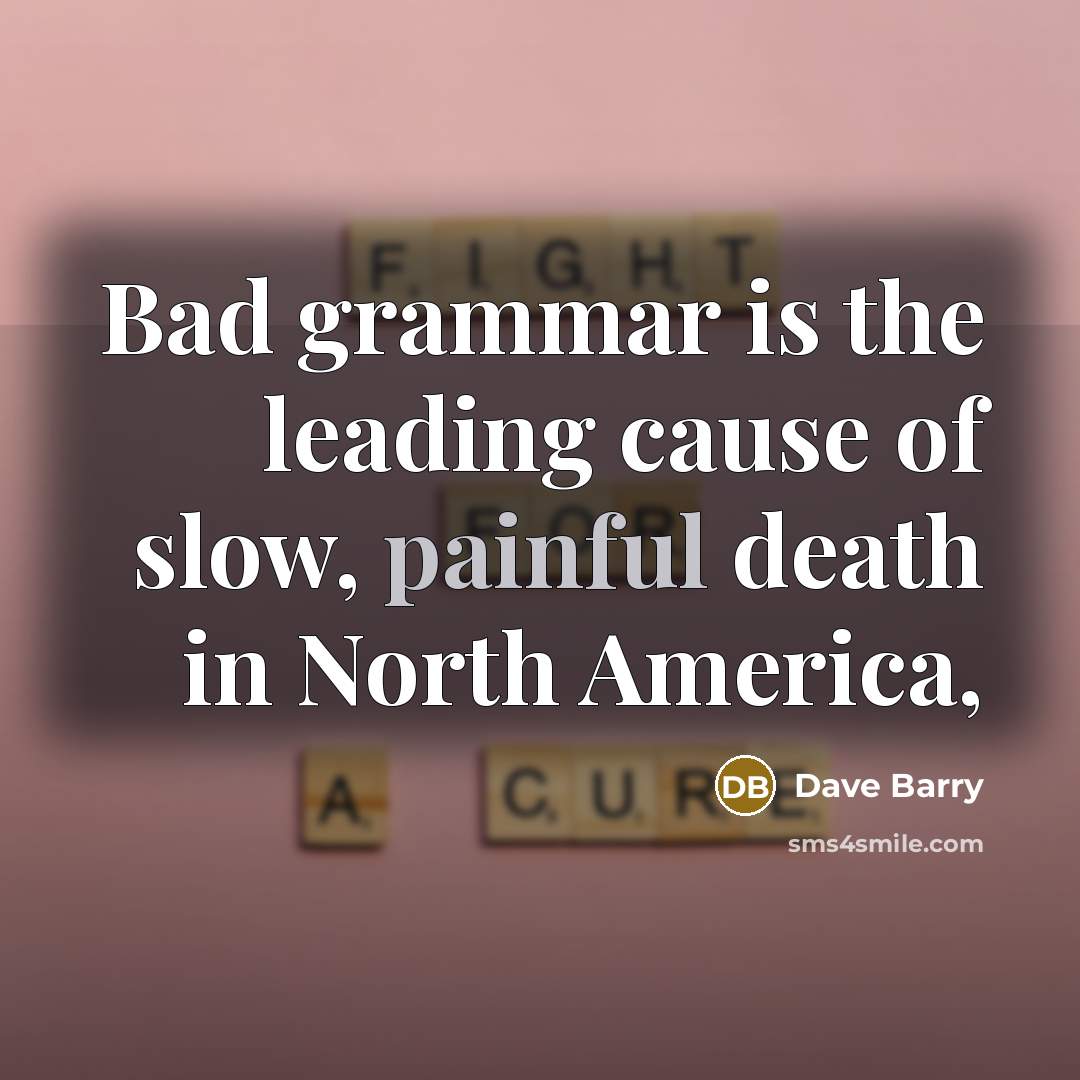 “Bad grammar is the leading cause of slow, painful death…” quote by Dave Barry