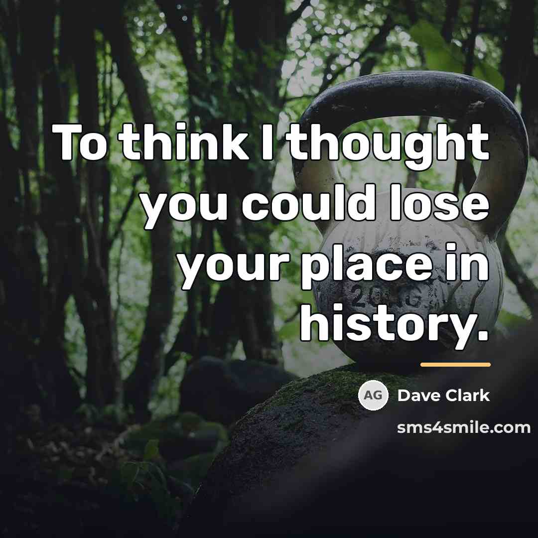 “To think I thought you could lose your place in…” quote by Dave Clark