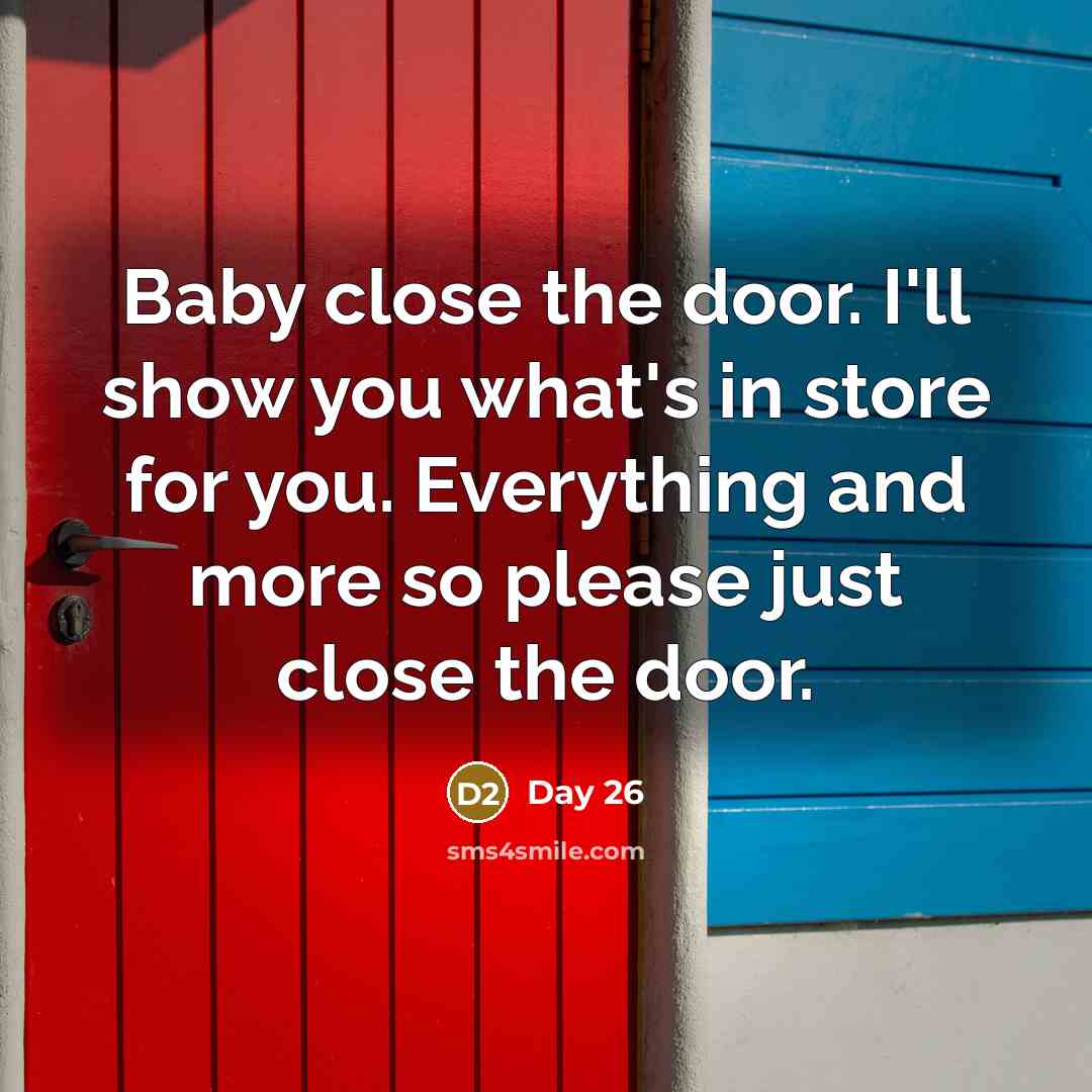“Baby close the door. I'll show you what's in store for you. Everything and more so please just close the door.” quote by Day 26