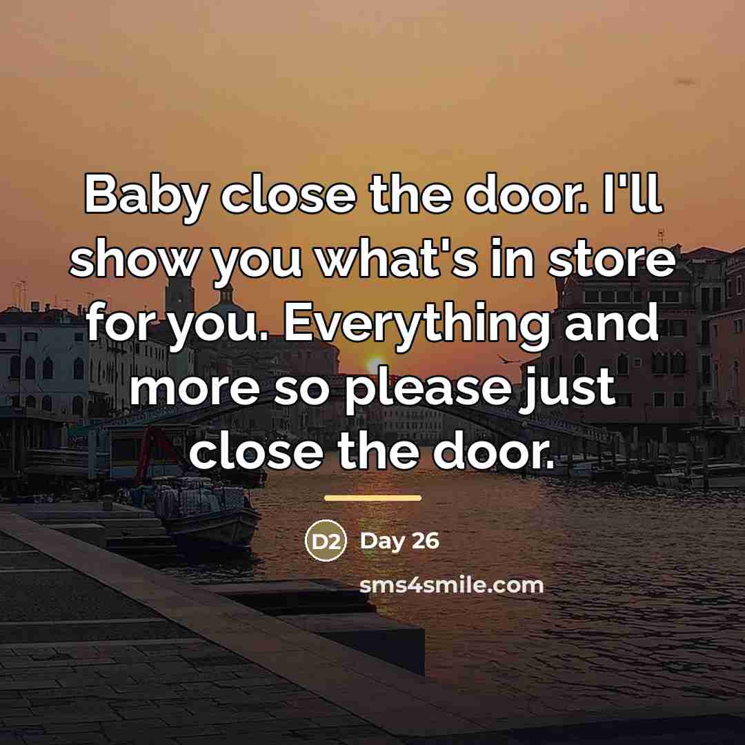 “Baby close the door. I'll show you what's in store…” quote by Day 26