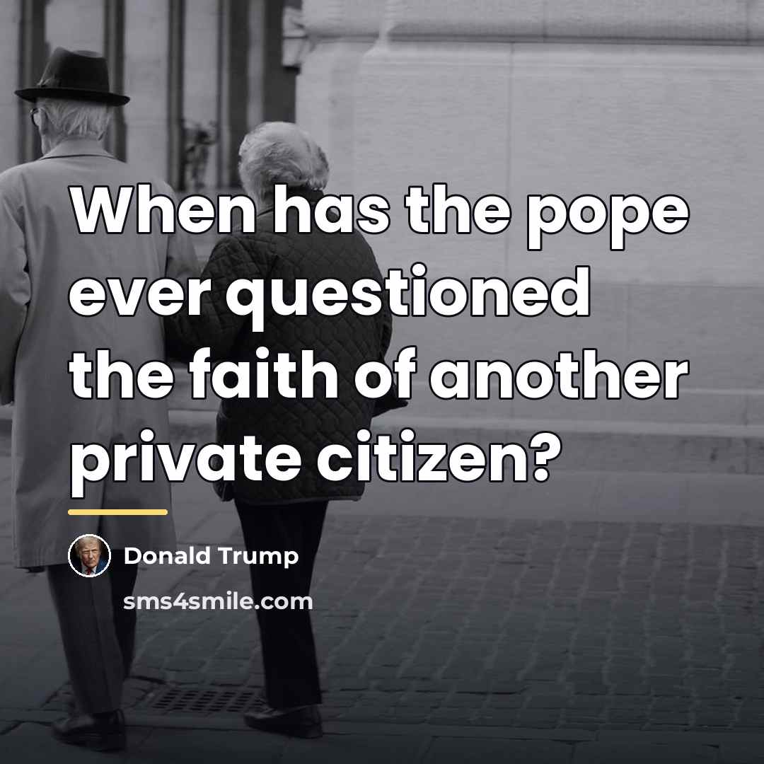 “When has the pope ever questioned the faith of another…” quote by Donald Trump