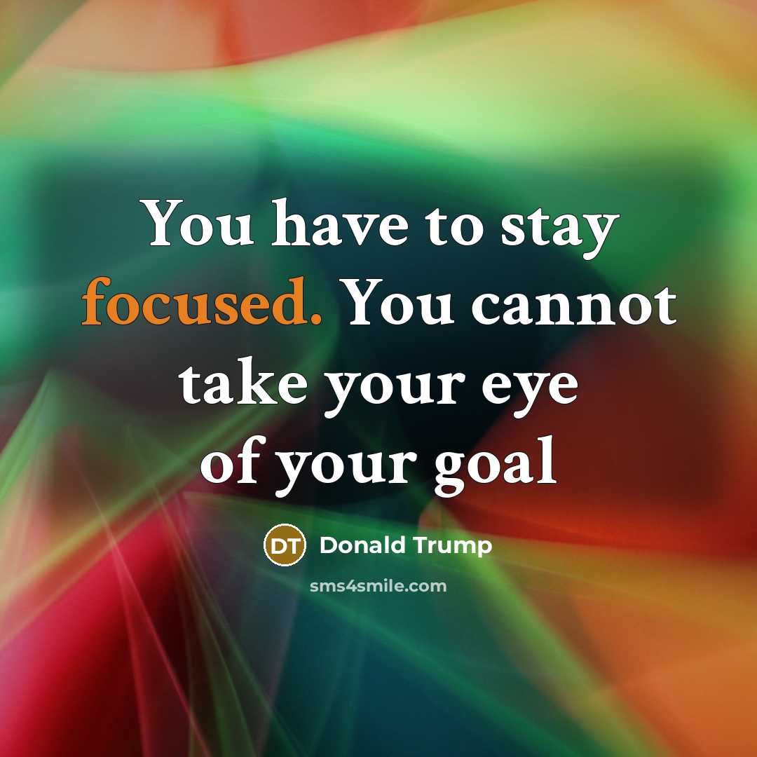 “You have to stay focused. You cannot take your eye…” quote by Donald Trump