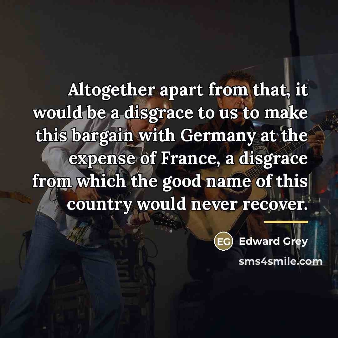 “Altogether apart from that, it would be a disgrace to…” quote by Edward Grey