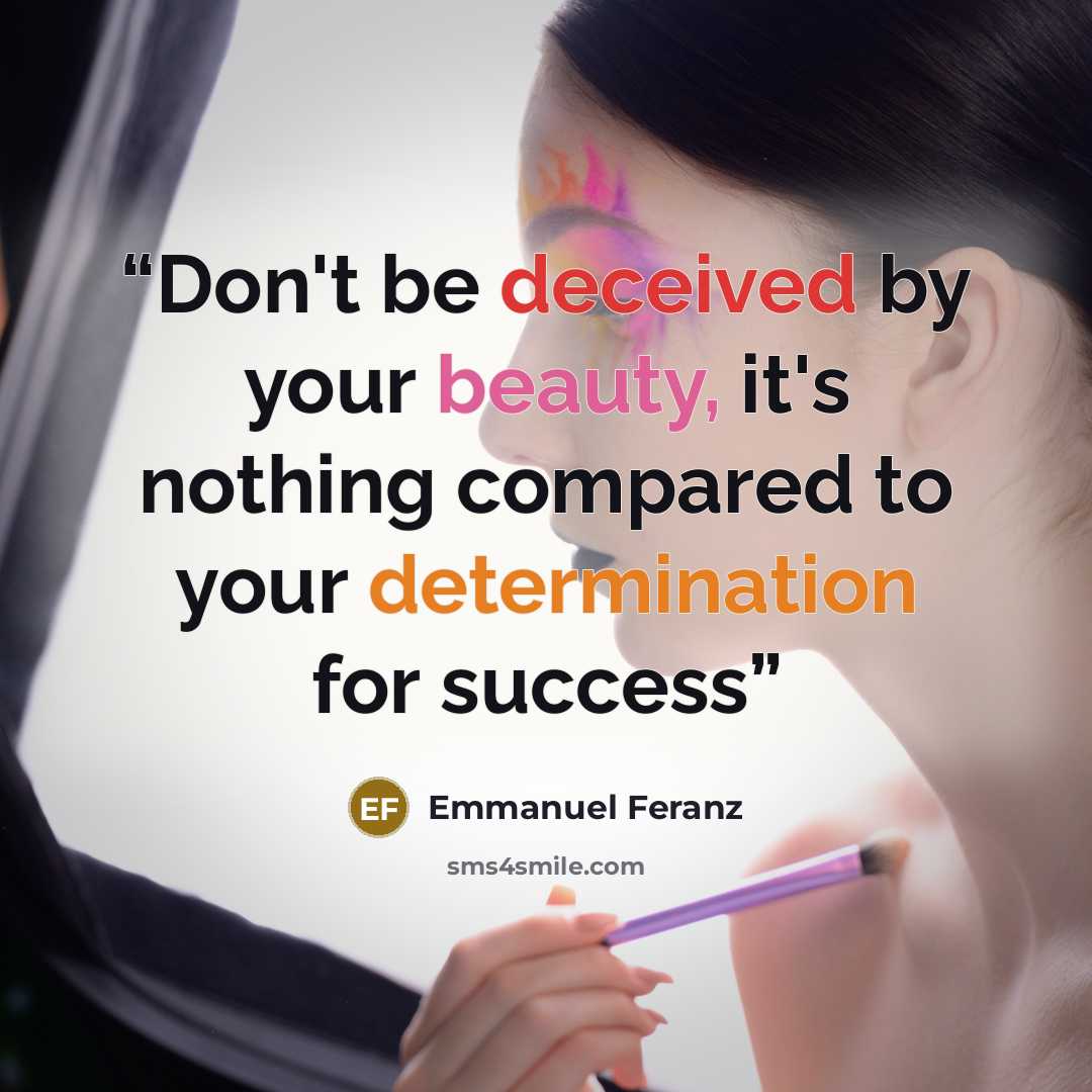 “Don't be deceived by your beauty, it's nothing compared to your determination for success” quote by Emmanuel Feranz