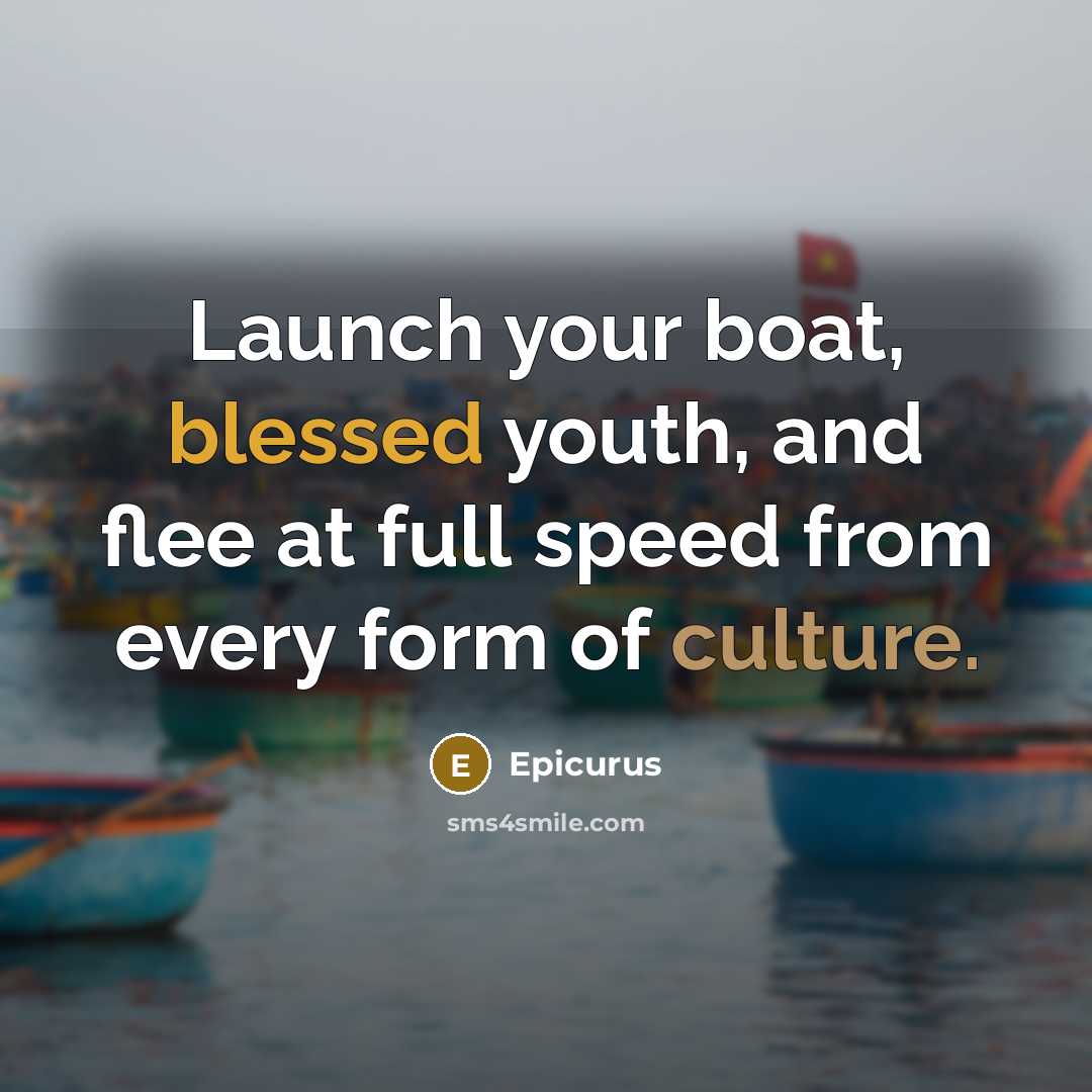 “Launch your boat, blessed youth, and flee at full speed…” quote by Epicurus