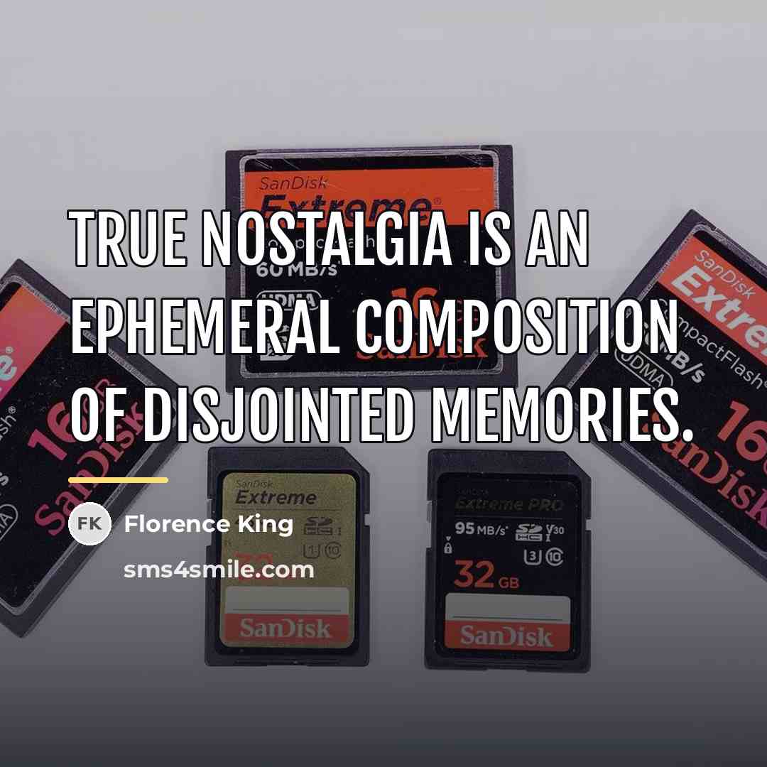 “True nostalgia is an ephemeral composition of disjointed memories.…” quote by Florence King