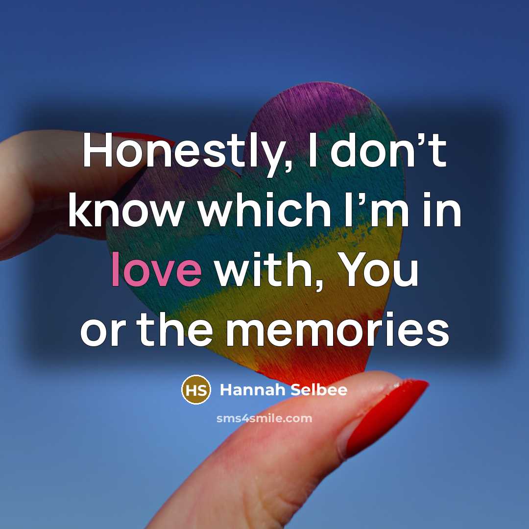 “Honestly, I don't know which I'm in love with, You or the memories” quote by Hannah Selbee