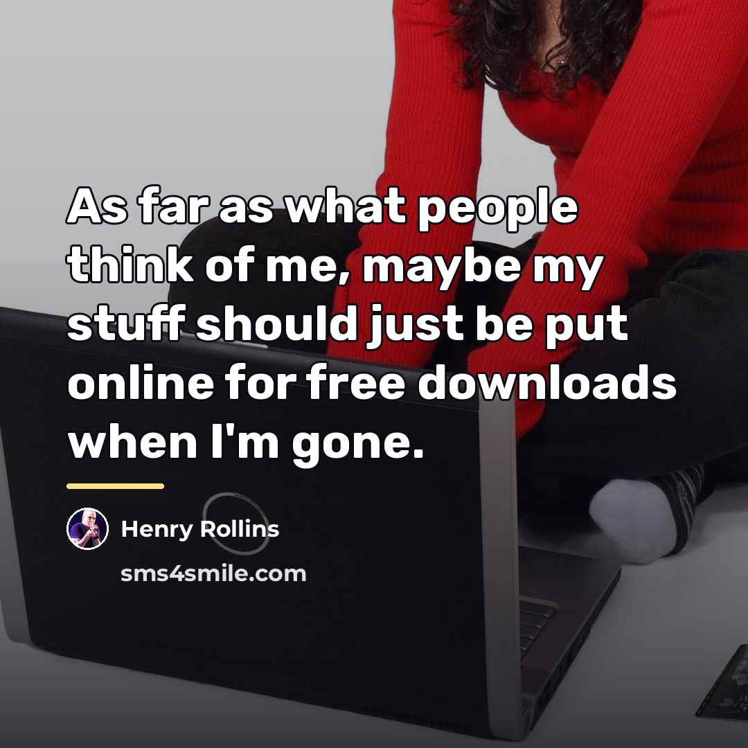 “As far as what people think of me, maybe my…” quote by Henry Rollins
