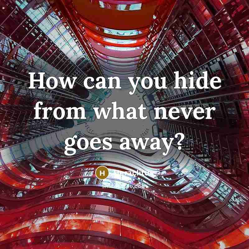 “How can you hide from what never goes away?” quote by Heraclitus