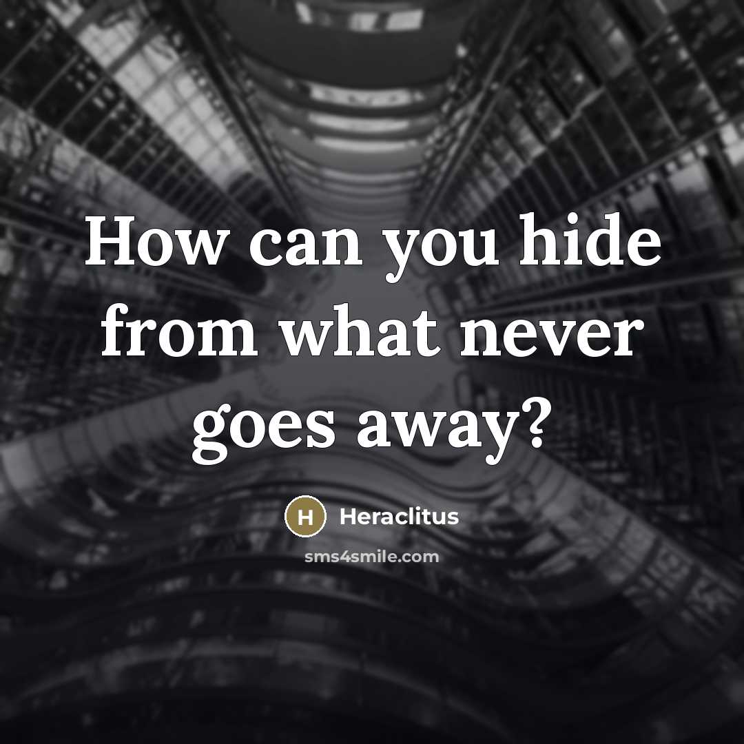 “How can you hide from what never goes away?…” quote by Heraclitus