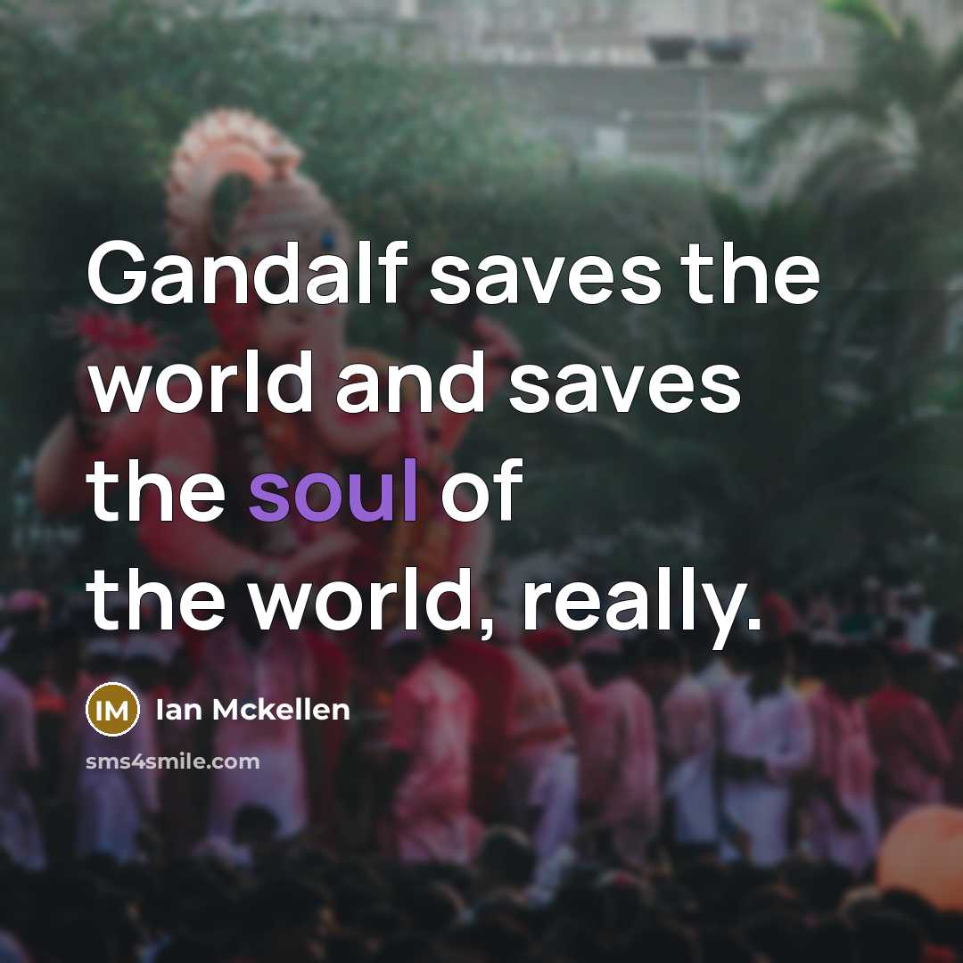 “Gandalf saves the world and saves the soul of the world, really.” quote by Ian Mckellen