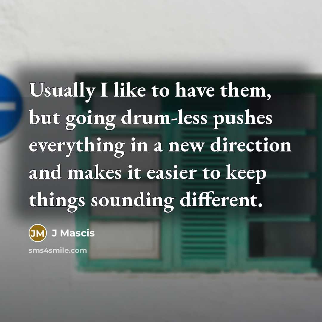 “Usually I like to have them, but going drum-less pushes…” quote by J Mascis