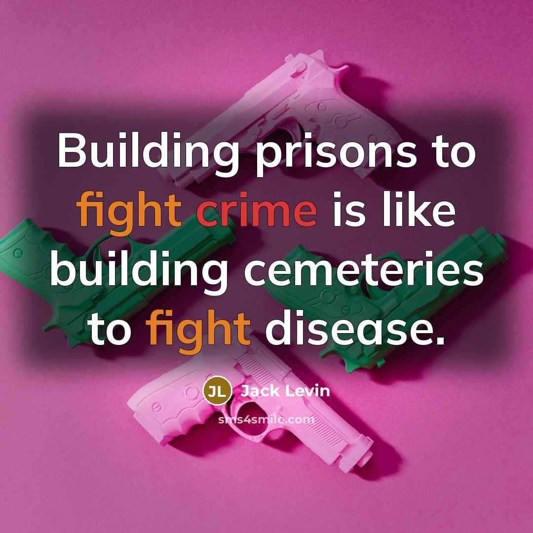“Building prisons to fight crime is like building cemeteries to…” quote by Jack Levin