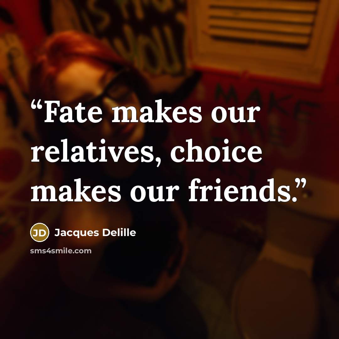“Fate makes our relatives, choice makes our friends.” quote by Jacques Delille