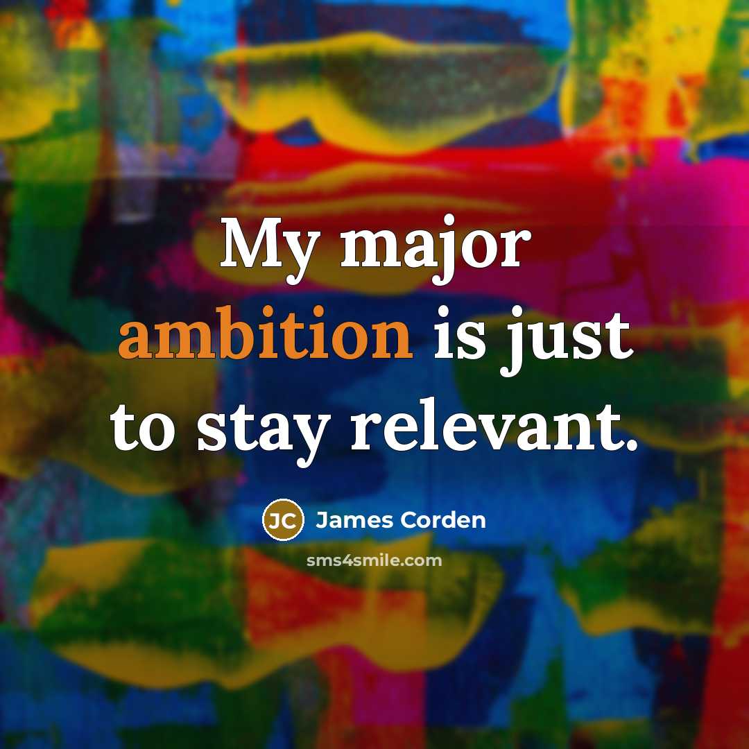 “My major ambition is just to stay relevant.…” quote by James Corden