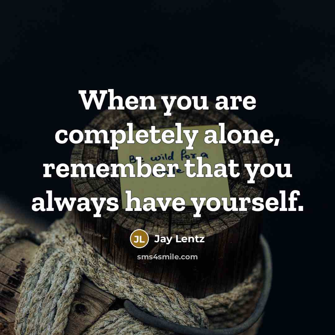 “When you are completely alone, remember that you always have yourself.” quote by Jay Lentz