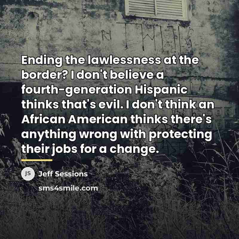 “Ending the lawlessness at the border? I don't believe a…” quote by Jeff Sessions