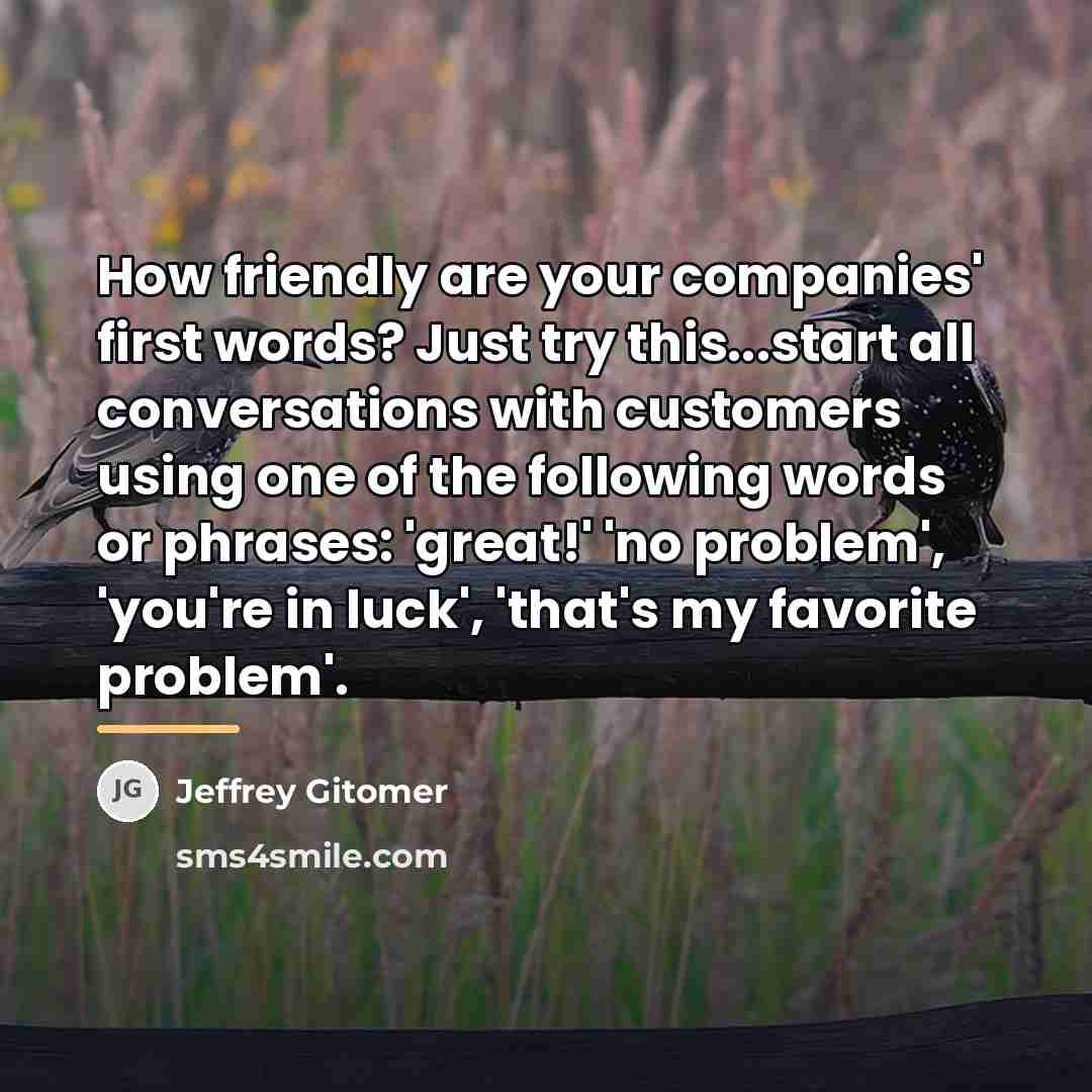 “How friendly are your companies' first words? Just try this...start…” quote by Jeffrey Gitomer