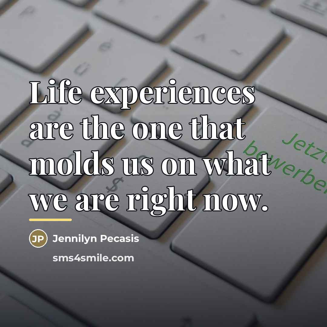 “Life experiences are the one that molds us on what…” quote by Jennilyn Pecasis