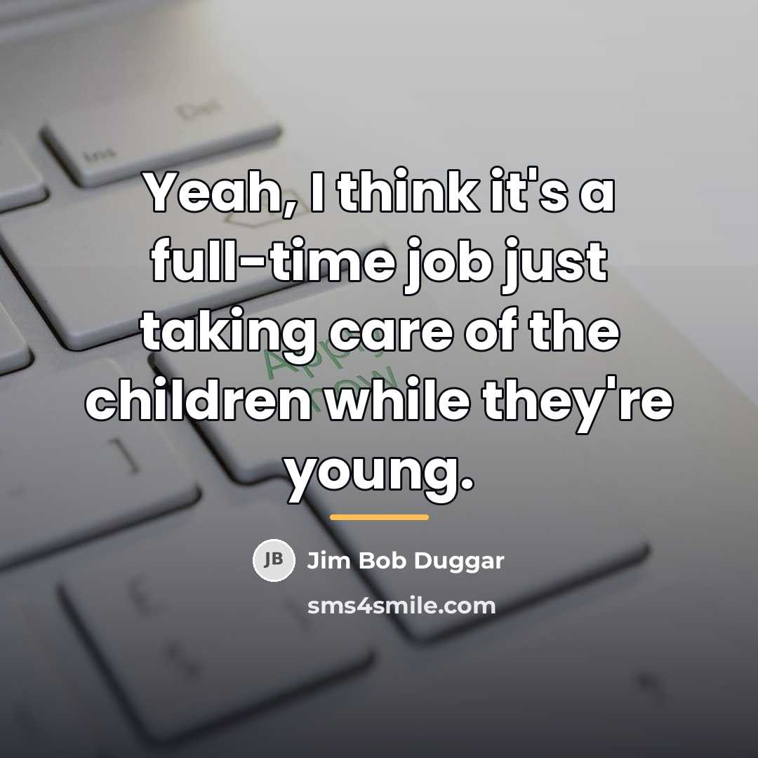 “Yeah, I think it's a full-time job just taking care…” quote by Jim Bob Duggar