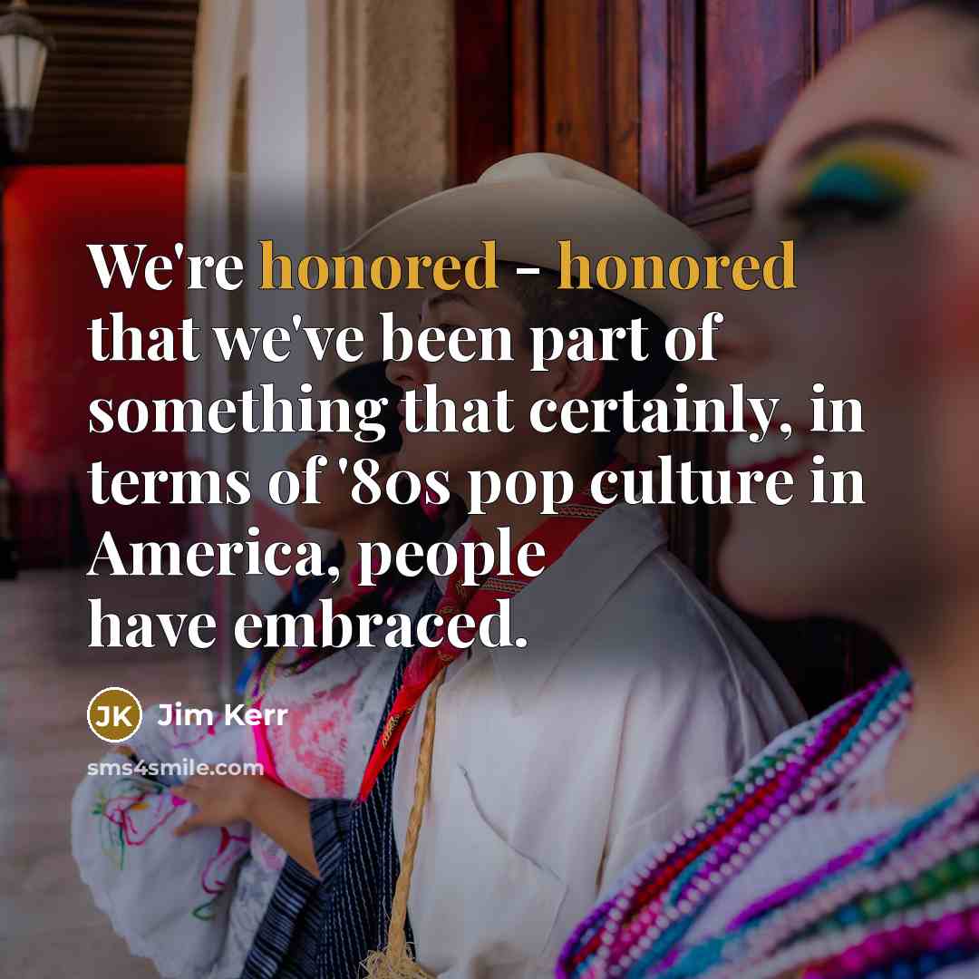 “We're honored - honored that we've been part of something…” quote by Jim Kerr