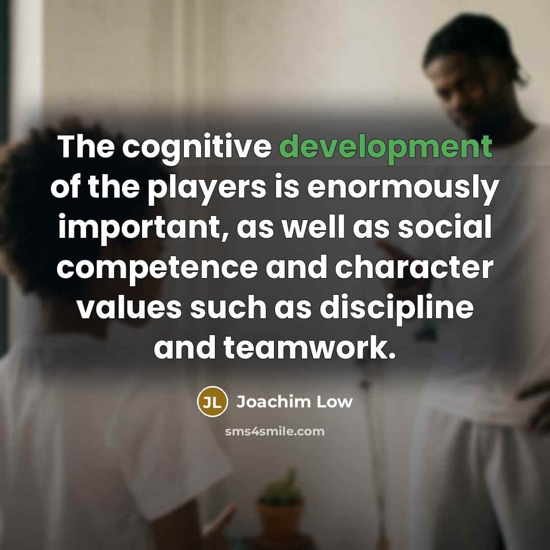 “The cognitive development of the players is enormously important, as…” quote by Joachim Low