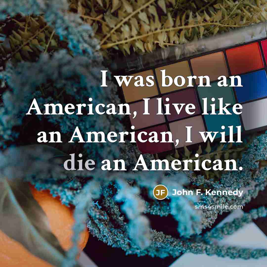 “I was born an American, I live like an American,…” quote by John F. Kennedy