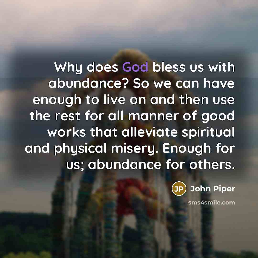“Why does God bless us with abundance? So we can…” quote by John Piper