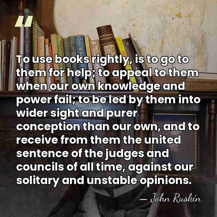 To use books rightly, is to go to them for help; to&hellip; - John Ruskin